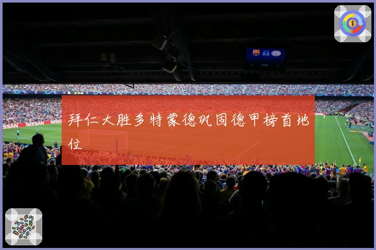 拜仁大胜多特蒙德巩固德甲榜首地位