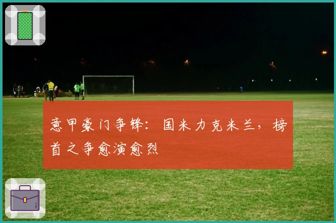 意甲豪门争锋：国米力克米兰，榜首之争愈演愈烈