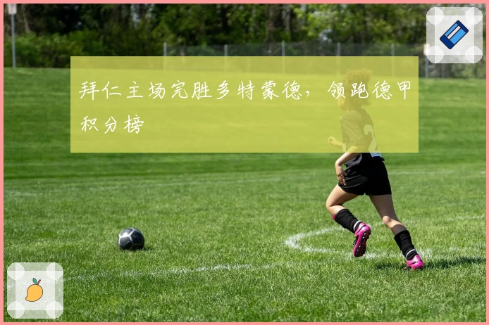 拜仁主场完胜多特蒙德，领跑德甲积分榜