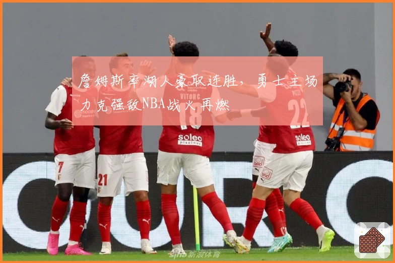 詹姆斯率湖人豪取连胜,勇士主场力克强敌NBA战火再燃