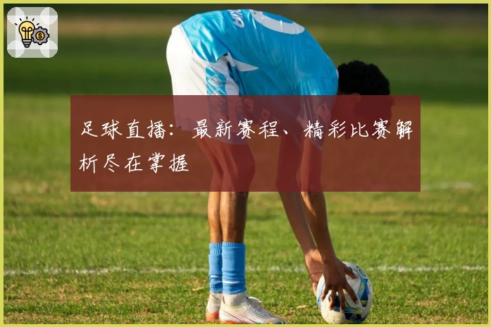 足球直播：最新赛程、精彩比赛解析尽在掌握
