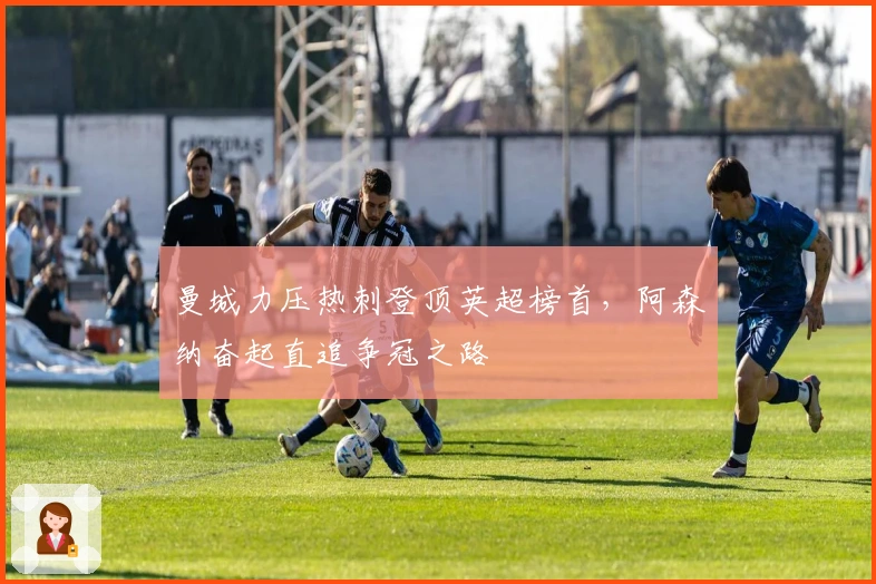 曼城力压热刺登顶英超榜首，阿森纳奋起直追争冠之路