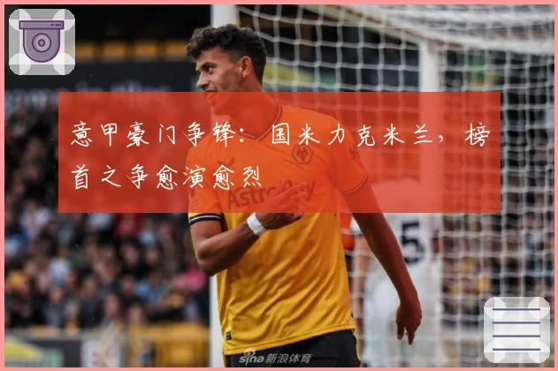 意甲豪门争锋：国米力克米兰，榜首之争愈演愈烈