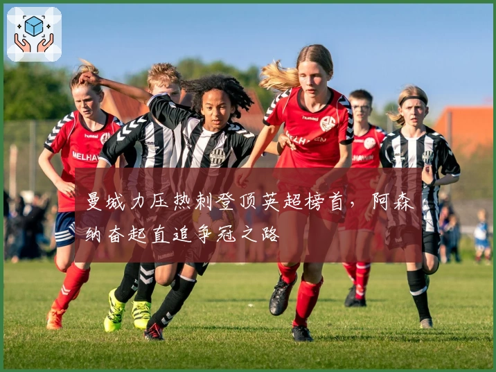 曼城力压热刺登顶英超榜首，阿森纳奋起直追争冠之路