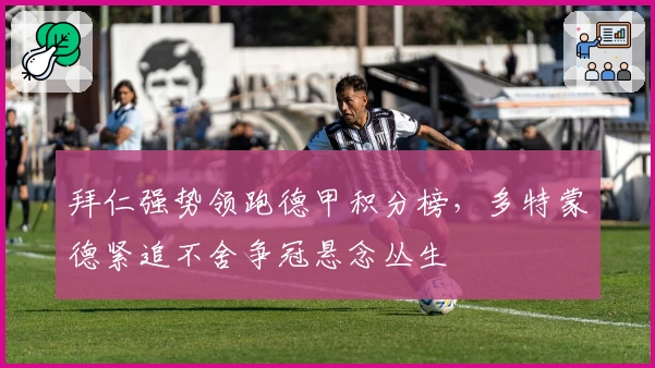 拜仁强势领跑德甲积分榜，多特蒙德紧追不舍争冠悬念丛生