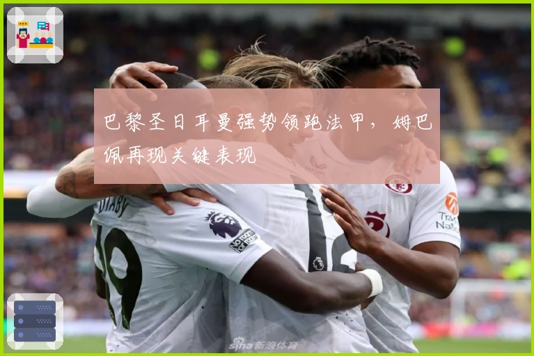 巴黎圣日耳曼强势领跑法甲，姆巴佩再现关键表现