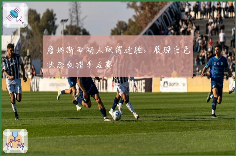 詹姆斯率湖人取得连胜，展现出色状态剑指季后赛