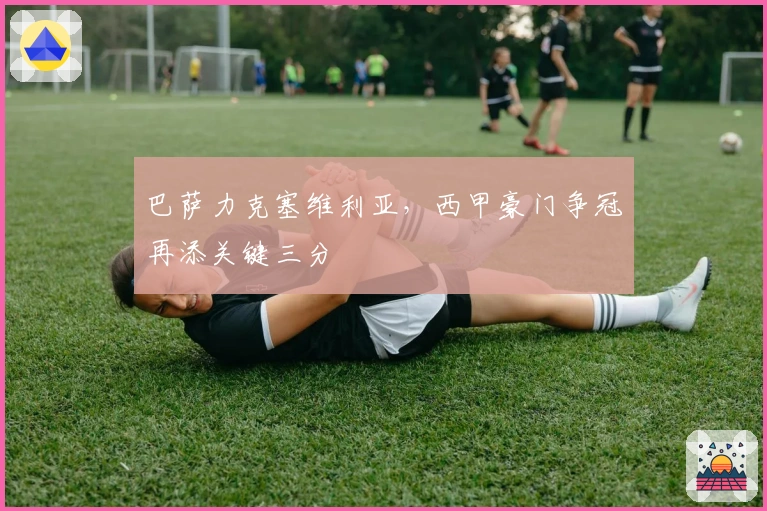 巴萨力克塞维利亚，西甲豪门争冠再添关键三分