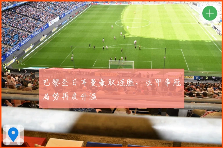 巴黎圣日耳曼豪取连胜,法甲争冠局势再度升温