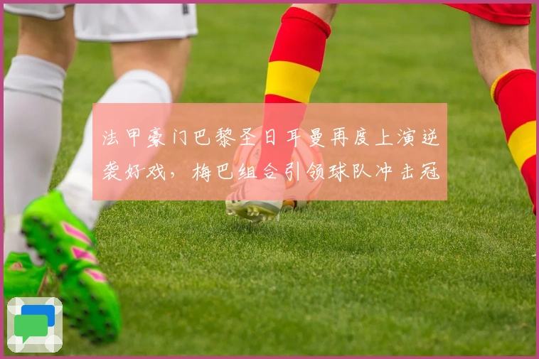 法甲豪门巴黎圣日耳曼再度上演逆袭好戏，梅巴组合引领球队冲击冠军