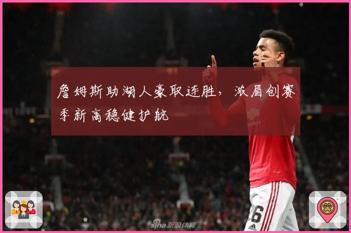 詹姆斯助湖人豪取连胜,浓眉创赛季新高稳健护航