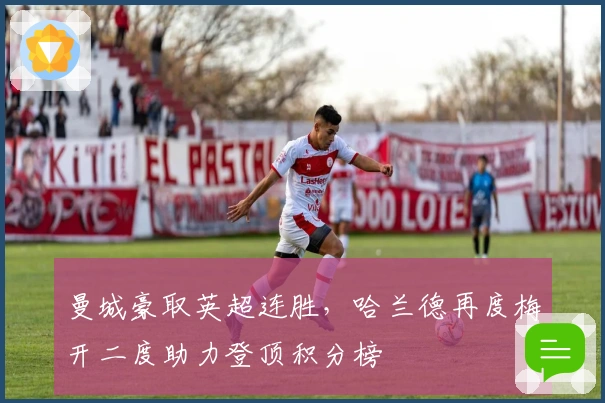 曼城豪取英超连胜，哈兰德再度梅开二度助力登顶积分榜