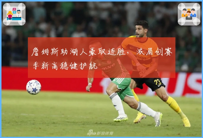 詹姆斯助湖人豪取连胜，浓眉创赛季新高稳健护航