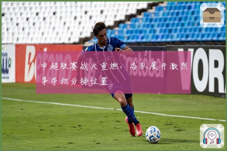 中超联赛战火重燃，各队展开激烈争夺积分榜位置