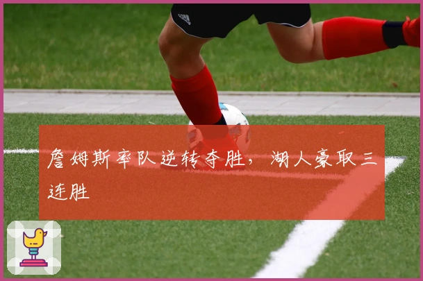 詹姆斯率队逆转夺胜,湖人豪取三连胜