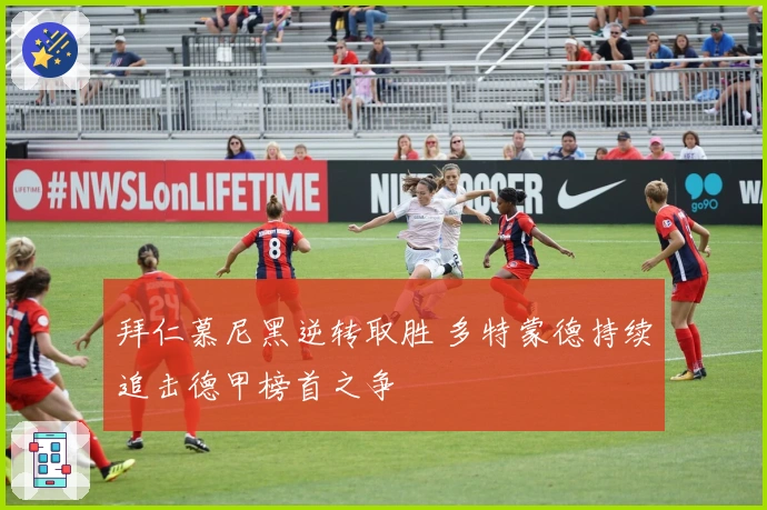 拜仁慕尼黑逆转取胜 多特蒙德持续追击德甲榜首之争