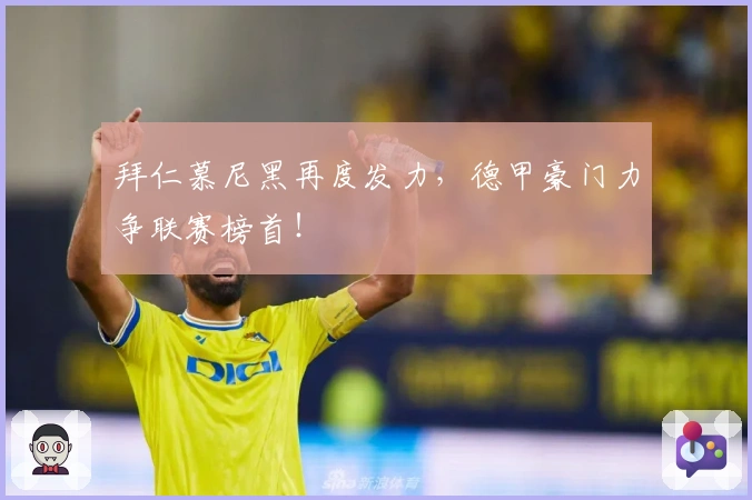 拜仁慕尼黑再度发力，德甲豪门力争联赛榜首！